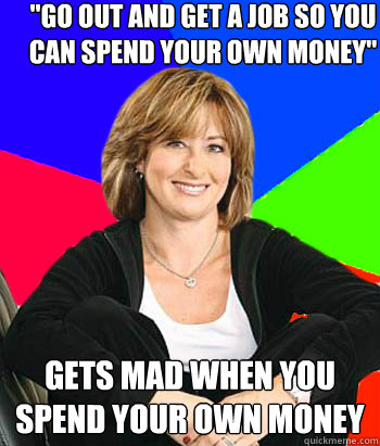 go out and get a job so you can spend your own money gets - Sheltering Suburban Mom