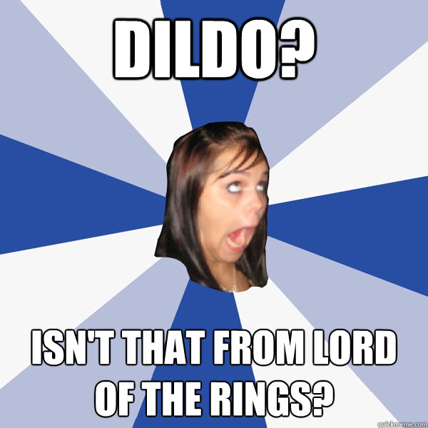 dildo isnt that from lord of the rings Annoying Facebook Girl
