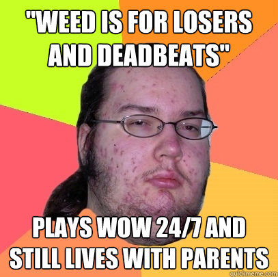 weed is for losers and deadbeats plays wow 247 and still - Butthurt Dweller