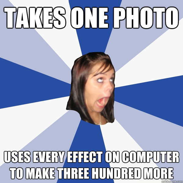 takes one photo uses every effect on computer to make three - Annoying Facebook Girl