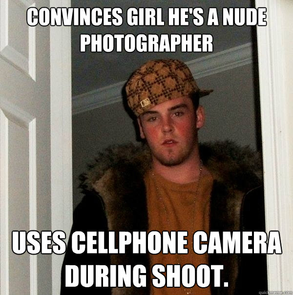 convinces girl hes a nude photographer uses cellphone camer - Scumbag Steve