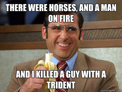 there were horses and a man on fire and i killed a guy with - Brick Tamland