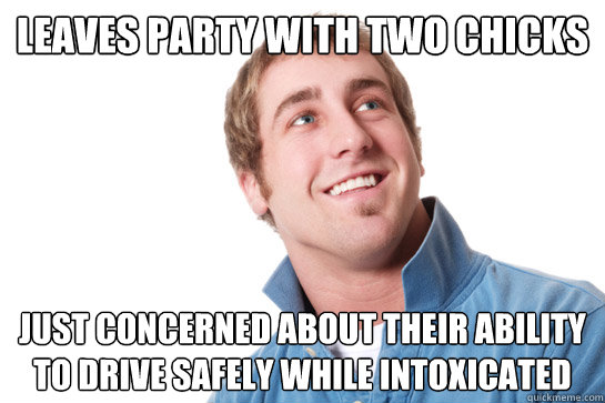 leaves party with two chicks just concerned about their abil - Misunderstood D-Bag