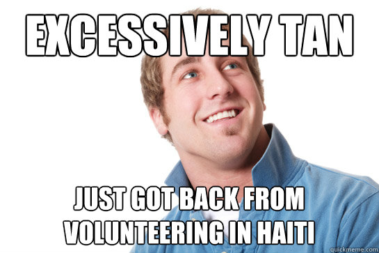 excessively tan just got back from volunteering in haiti - Misunderstood D-Bag