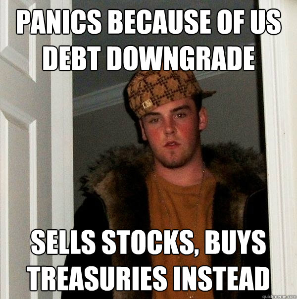 panics because of us debt downgrade sells stocks buys treas - Scumbag Steve