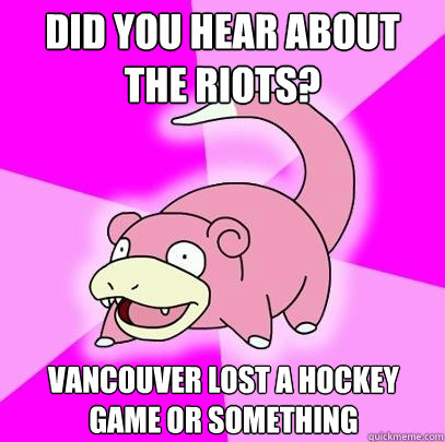did you hear about the riots vancouver lost a hockey game o - Slowpoke