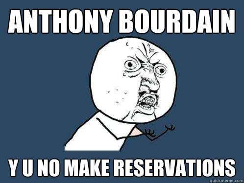 anthony bourdain y u no make reservations - Y U No