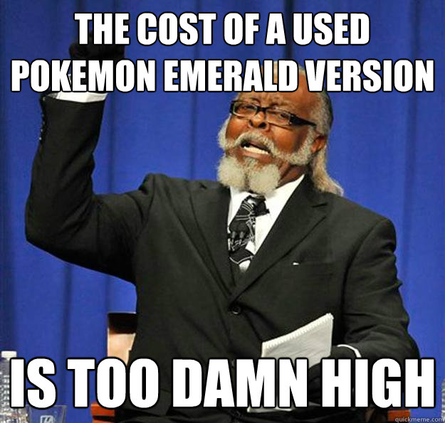 the cost of a used pokemon emerald version is too damn high - Jimmy McMillan