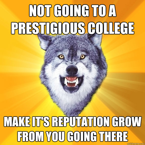 not going to a prestigious college make its reputation grow - Courage Wolf