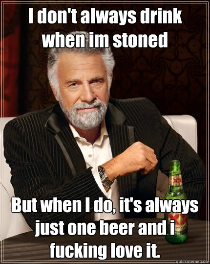 i dont always drink when im stoned but when i do its alwa - The Most Interesting Man In The World