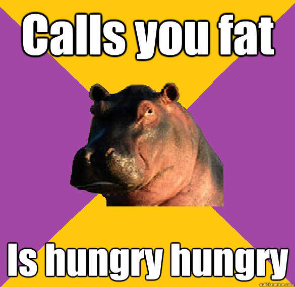 calls you fat is hungry hungry - Hypocritical Hippo