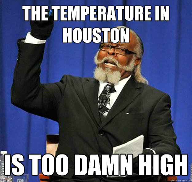 the temperature in houston is too damn high - Jimmy McMillan