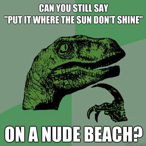can you still say put it where the sun dont shine on a nu - Philosoraptor