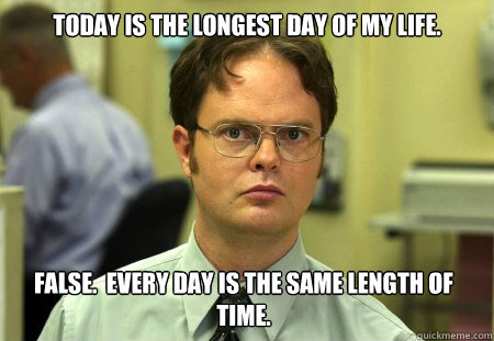 today is the longest day of my life false every day is th - Dwight