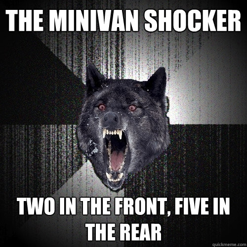 the minivan shocker two in the front five in the rear - Insanity Wolf