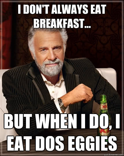 i dont always eat breakfast but when i do i eat dos egg - The Most Interesting Man In The World