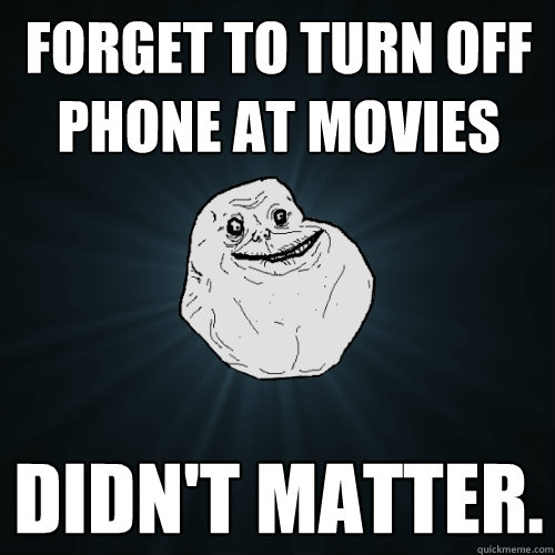 forget to turn off phone at movies didnt matter - Forever Alone