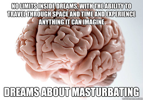 no limits inside dreams with the ability to travel through - Scumbag Brain