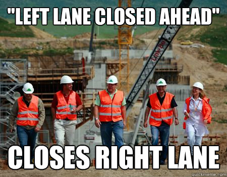 left lane closed ahead closes right lane - Scumbag Road Workers