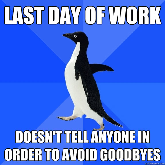 last day of work doesnt tell anyone in order to avoid goodb - Socially Awkward Penguin