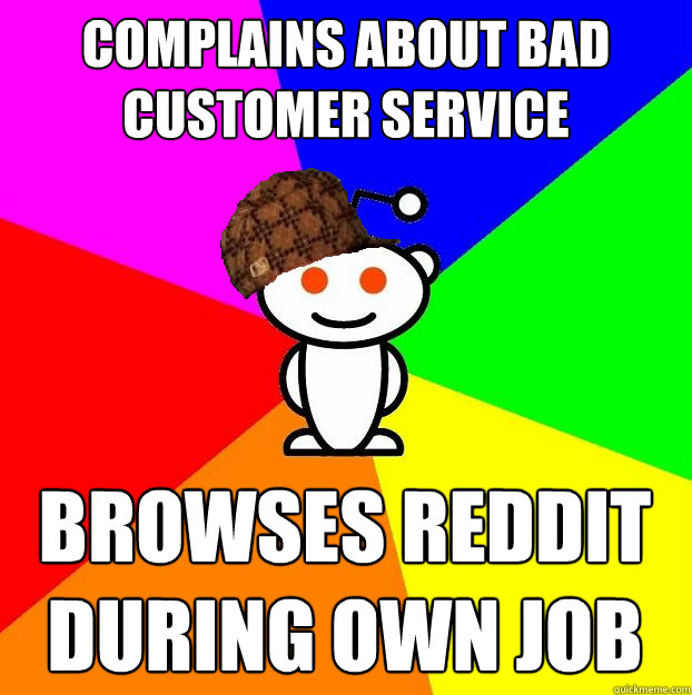complains about bad customer service browses reddit during o - Scumbag Redditor