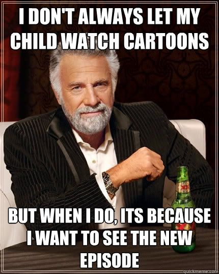 i dont always let my child watch cartoons but when i do it - The Most Interesting Man In The World