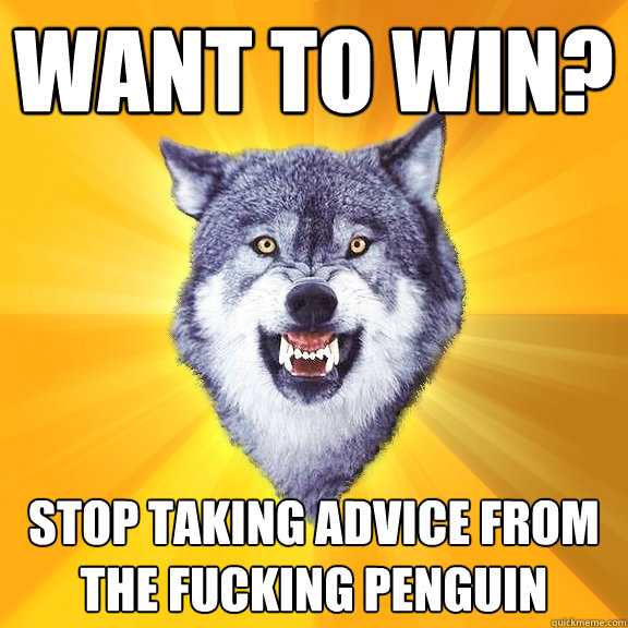 want to win stop taking advice from the fucking penguin - Courage Wolf