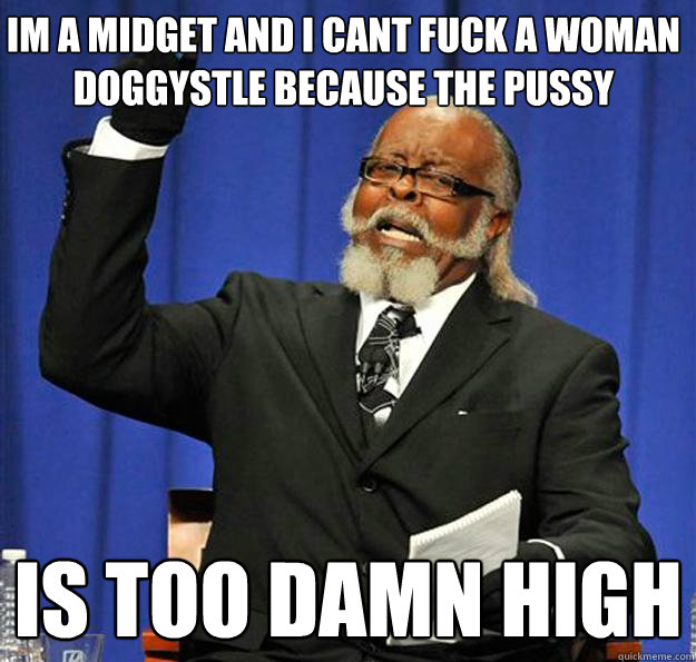 im a midget and i cant fuck a woman doggystle because the pu - Jimmy McMillan
