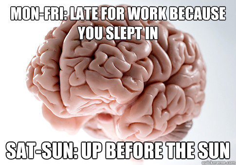 monfri late for work because you slept in satsun up befo - Scumbag Brain