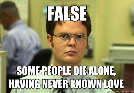 false some people die alone having never known love - Dwight