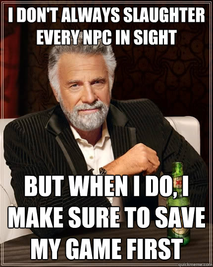 i dont always slaughter every npc in sight but when i do i - The Most Interesting Man In The World