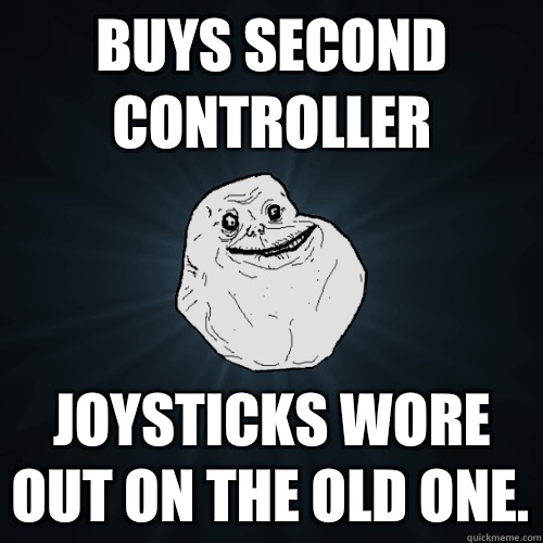 Buys second controller Joysticks wore out on the old one - Forever Alone