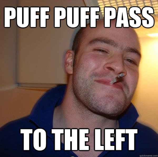 puff puff pass to the left - Good Guy Greg