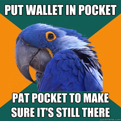 put wallet in pocket pat pocket to make sure its still ther - Paranoid Parrot