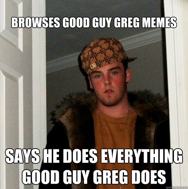 browses good guy greg memes says he does everything good guy - Scumbag Steve