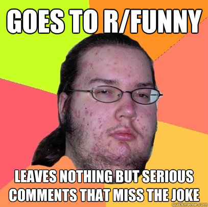 goes to rfunny leaves nothing but serious comments that mi - Butthurt Dweller
