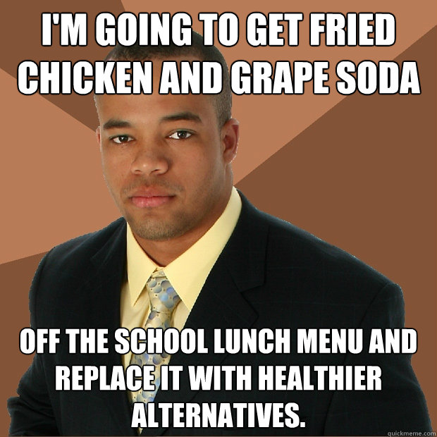 im going to get fried chicken and grape soda off the school - Successful Black Man
