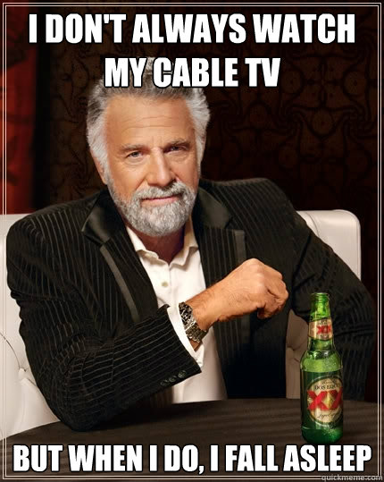 i dont always watch my cable tv but when i do i fall aslee - The Most Interesting Man In The World