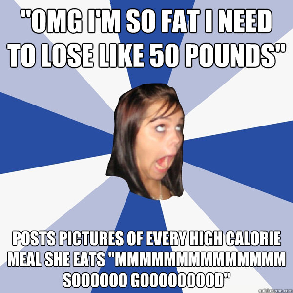 omg im so fat i need to lose like 50 pounds posts picture - Annoying Facebook Girl