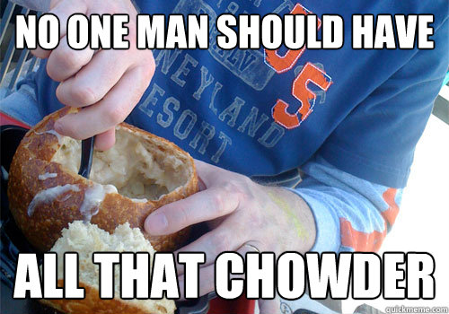 no one man should have all that chowder -