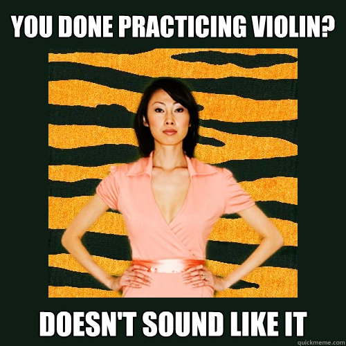 you done practicing violin doesnt sound like it - Tiger Mom