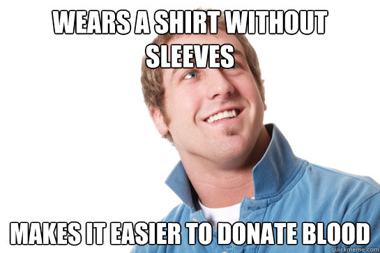 wears a shirt without sleeves makes it easier to donate bloo - Misunderstood D-Bag