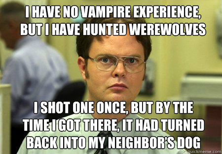 i have no vampire experience but i have hunted werewolves i - Schrute