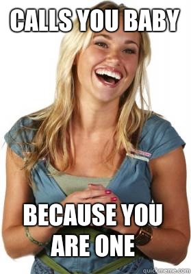 Calls you baby Because you are one - Friend Zone Fiona