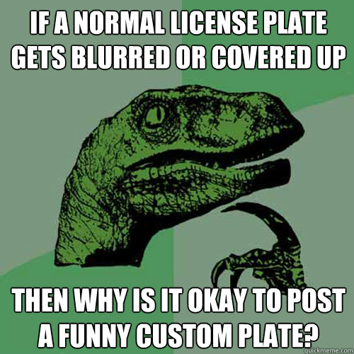 if a normal license plate gets blurred or covered up then wh - Philosoraptor