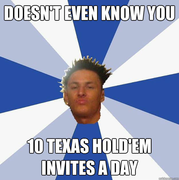 doesnt even know you 10 texas holdem invites a day - Annoying Facebook Guy