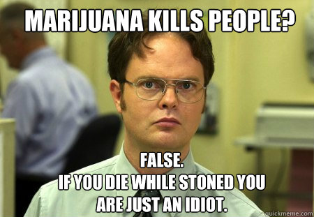 marijuana kills people false if you die while stoned you - Schrute