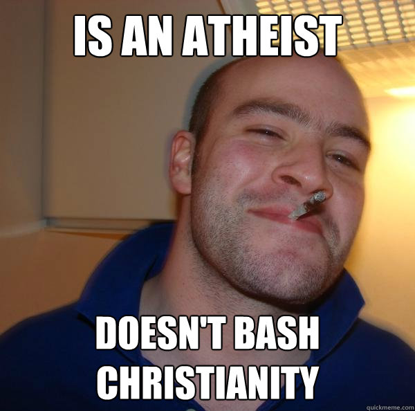 is an atheist doesnt bash christianity - Good Guy Greg