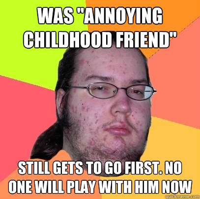 was annoying childhood friend still gets to go first no o - Butthurt Dweller