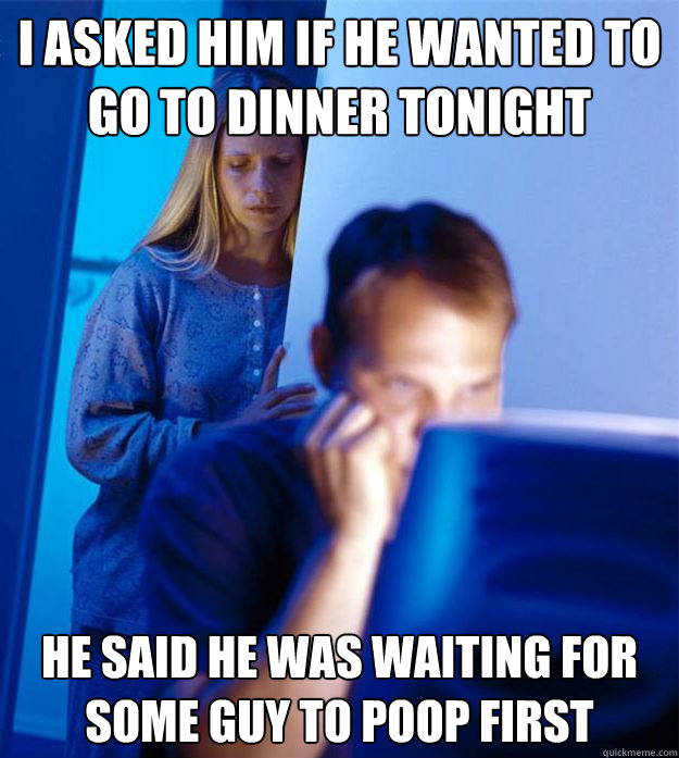 i asked him if he wanted to go to dinner tonight he said he - Redditors Wife